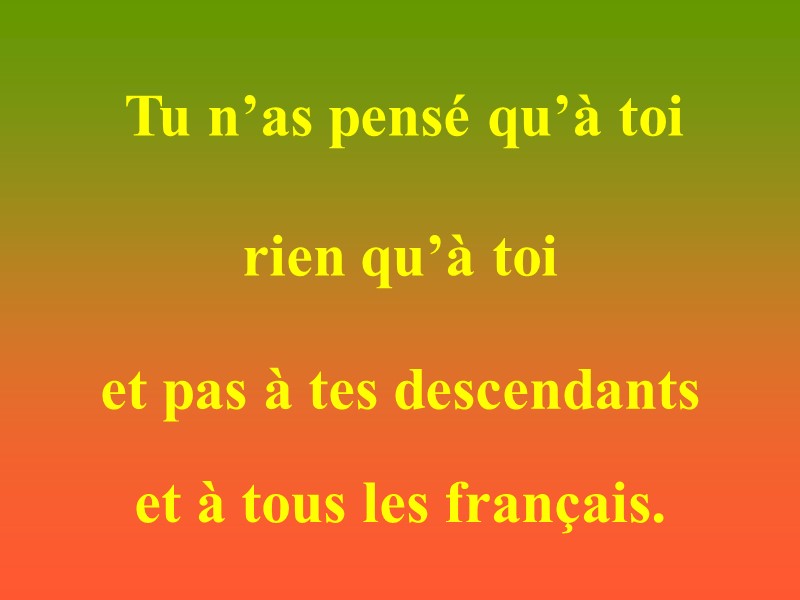 Tu n’as pensé qu’à toi rien qu’à toi et pas à tes descendants et